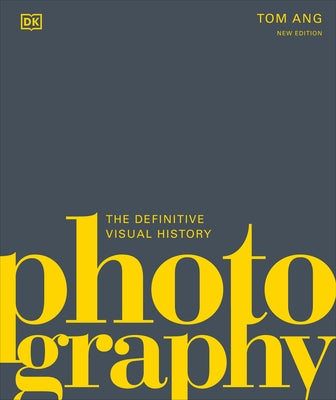 Photography: The Definitive Visual History by Ang, Tom