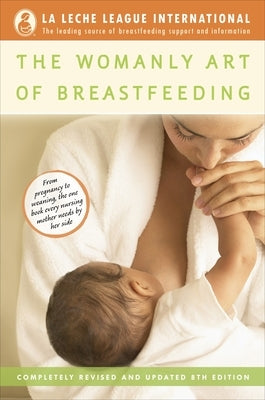 The Womanly Art of Breastfeeding: Completely Revised and Updated 8th Edition by La Leche League International