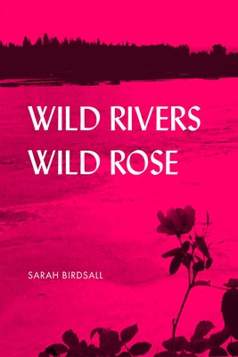 Wild Rivers, Wild Rose by Birdsall, Sarah