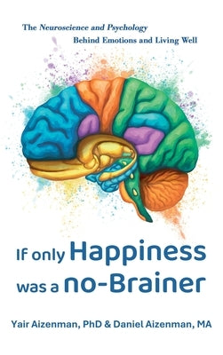 If Only Happiness Was a No-Brainer: The Neuroscience and Psychology Behind Emotions and Living Well by Aizenman, Yair