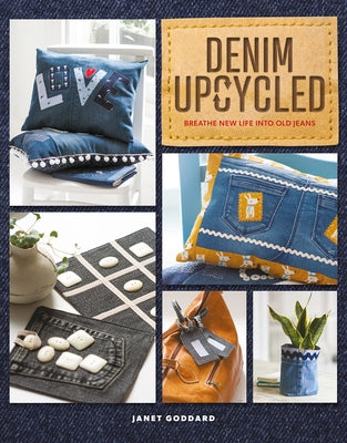 Denim Upcycled: Breathe New Life Into Old Jeans by Goddard, Janet