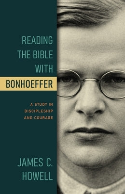 Reading the Bible with Bonhoeffer: A Study in Discipleship and Courage by Howell, James C.