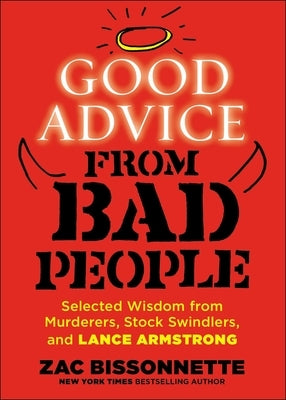 Good Advice from Bad People: Selected Wisdom from Murderers, Stock Swindlers, and Lance Armstrong by Bissonnette, Zac