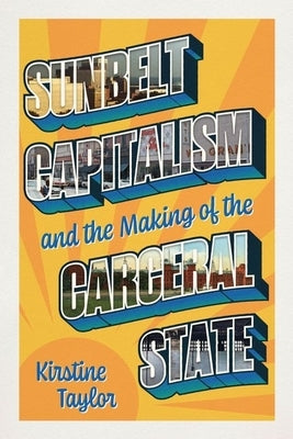 Sunbelt Capitalism and the Making of the Carceral State by Taylor, Kirstine