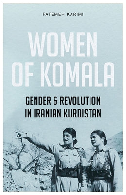 Women of Komala: Gender and Revolution in Iranian Kurdistan by Karimi, Fatemeh