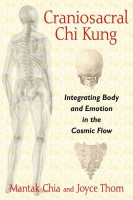 Craniosacral CHI Kung: Integrating Body and Emotion in the Cosmic Flow by Chia, Mantak