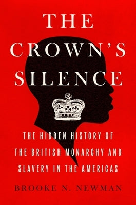 The Crown's Silence: The Hidden History of the British Monarchy and Slavery in the Americas by Newman, Brooke N.