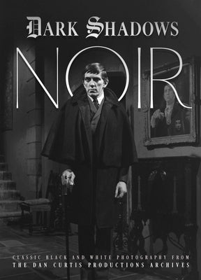 Dark Shadows Noir: Classic Black and White Photography from the Dan Curtis Productions Archive by Curtis, Dan