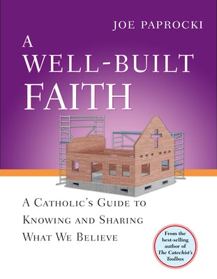 A Well-Built Faith: A Catholic's Guide to Knowing and Sharing What We Believe by Paprocki, Joe