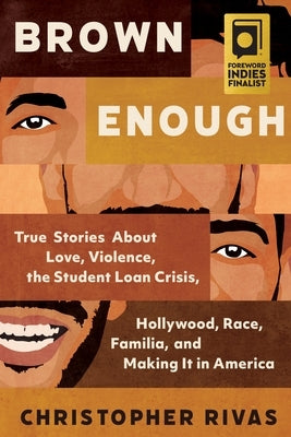 Brown Enough: True Stories about Love, Violence, the Student Loan Crisis, Hollywood, Race, Familia, and Making It in America by Rivas, Christopher