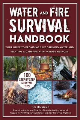 Water and Fire Survival Handbook: Your Guide to Providing Safe Drinking Water and Starting a Campfire with Various Methods by Macwelch, Timothy