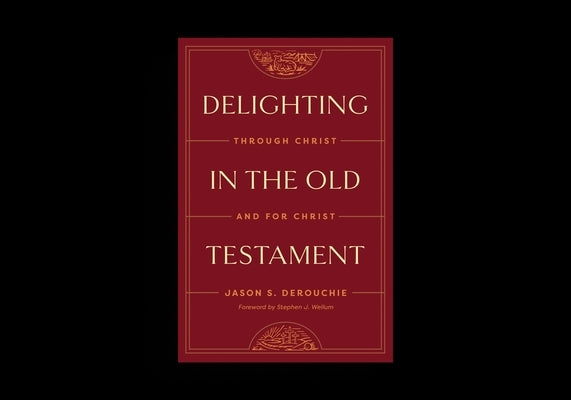 Delighting in the Old Testament: Through Christ and for Christ by Derouchie, Jason