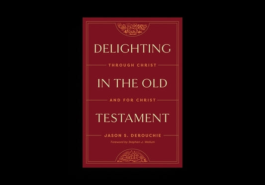Delighting in the Old Testament: Through Christ and for Christ by Derouchie, Jason