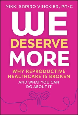 We Deserve More: Why Reproductive Healthcare Is Broken--And What You Can Do about It by Sapiro Vinckier, Nikki
