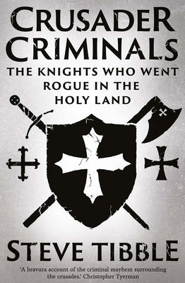 Crusader Criminals: The Knights Who Went Rogue in the Holy Land by Tibble, Steve