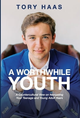 A Worthwhile Youth: A Countercultural View on Navigating Your Teenage and Young Adult Years by Haas, Tory