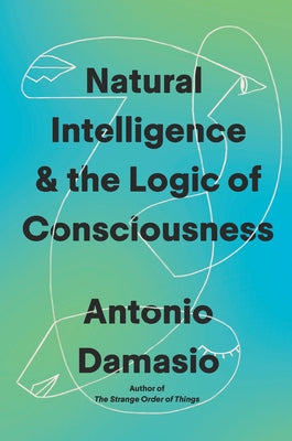 Natural Intelligence & the Logic of Consciousness by Damasio, Antonio