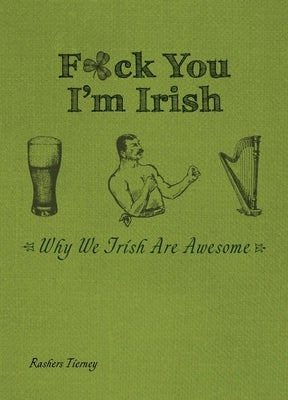 F*ck You, I'm Irish: Why We Irish Are Awesome by Tierney, Rashers