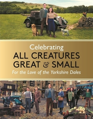 Celebrating All Creatures Great and Small: For the Love of the Yorkshire Dales by All Creatures Great and Small