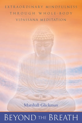 Beyond the Breath: Extraordinary Mindfulness Through Whole Body Vipassana Yoga Meditation by Glickman, Marshall