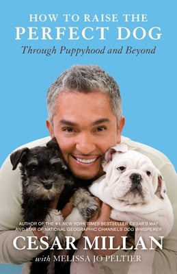 How to Raise the Perfect Dog: Through Puppyhood and Beyond by Millan, Cesar