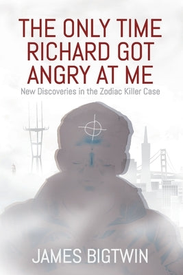 The Only Time Richard Got Angry at Me: New Discoveries in the Zodiac Killer Case by Bigtwin, James