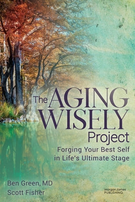 The Aging Wisely Project: Forging Your Best Self in Life's Ultimate Stage by Green, Ben