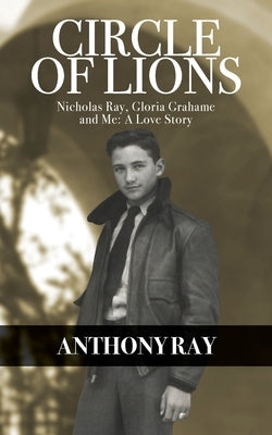 Circle of Lions: Nicholas Ray, Gloria Gahame and Me, A Love Story by Ray, Anthony