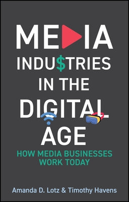 Media Industries in the Digital Age: How Media Businesses Work Today by Lotz, Amanda D.