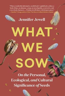 What We Sow: On the Personal, Ecological, and Cultural Significance of Seeds by Jewell, Jennifer