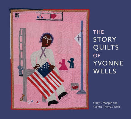 The Story Quilts of Yvonne Wells by Morgan, Stacy I.