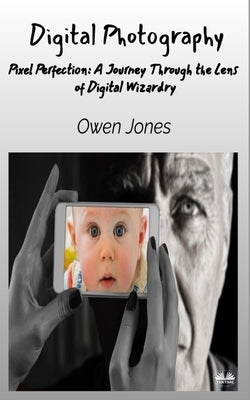 Digital Photography - Pixel Perfection: A Journey Through The Lens Of Digital Wizardry by Jones, Owen