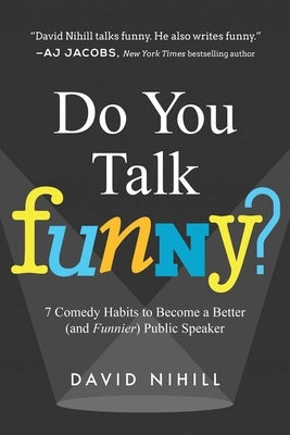 Do You Talk Funny?: 7 Comedy Habits to Become a Better (and Funnier) Public Speaker by Nihill, David