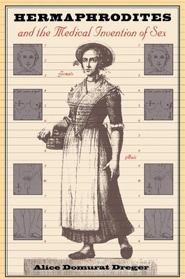 Hermaphrodites and the Medical Invention of Sex by Dreger, Alice Domurat