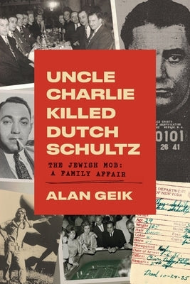 Uncle Charlie Killed Dutch Schultz: The Jewish Mob: A Family Affair by Geik, Alan