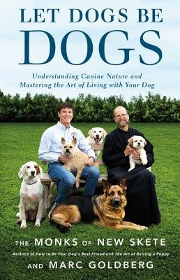 Let Dogs Be Dogs: Understanding Canine Nature and Mastering the Art of Living with Your Dog by Monks of New Skete