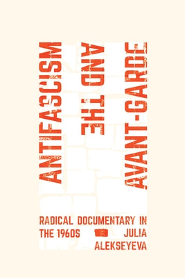 Antifascism and the Avant-Garde: Radical Documentary in the 1960s by Alekseyeva, Julia