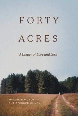 Forty Acres: A Legacy of Love & Loss by Mundy, Meaghan