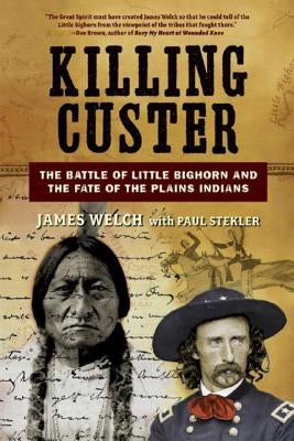 Killing Custer: The Battle of Little Bighorn and the Fate of the Plains Indians by Welch, James