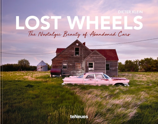 Lost Wheels: The Nostalgic Beauty of Abandoned Cars by Klein, Dieter