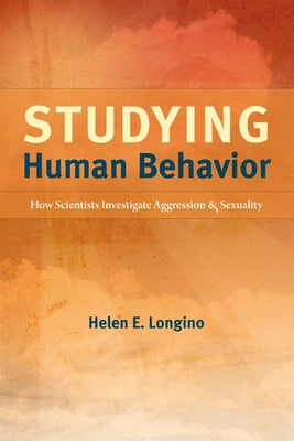 Studying Human Behavior: How Scientists Investigate Aggression and Sexuality by Longino, Helen E.