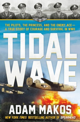 Tidal Wave: The Pilots, the Princess, and the Enemy Ace - A True Story of Courage and Survival in WWII by Makos, Adam