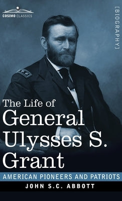 The Life of General Ulysses S. Grant: Containing a Brief but Faithful Narrative of those Military and Diplomatic Achievements Which Have Entitled Him by Abbott, John S. C.