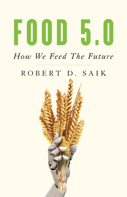 Food 5.0: How We Feed the Future by Saik, Robert D.