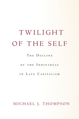 Twilight of the Self: The Decline of the Individual in Late Capitalism by Thompson, Michael