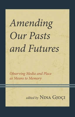 Amending Our Pasts and Futures: Observing Media and Place as Means to Memory by Davis, Patricia G.