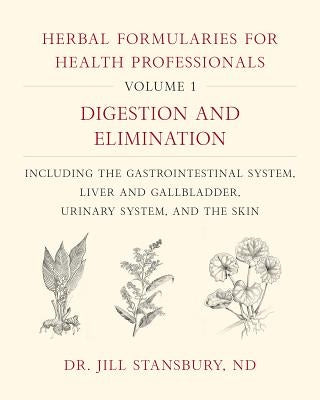 Herbal Formularies for Health Professionals, Volume 1: Digestion and Elimination, Including the Gastrointestinal System, Liver and Gallbladder, Urinar by Stansbury, Jill