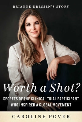 Worth a Shot?: Secrets of the Clinical Trial Participant Who Inspired a Global Movement--Brianne Dressen's Story by Pover, Caroline