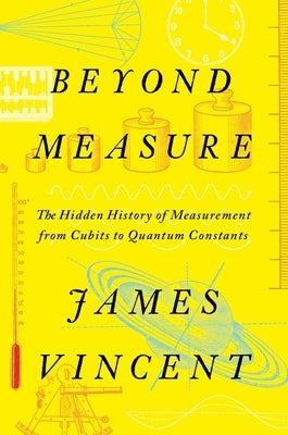 Beyond Measure: The Hidden History of Measurement from Cubits to Quantum Constants by Vincent, James