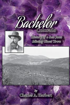 Bachelor, Colorado: History of a San Juan Mining Ghost Town by Harbert, Charles a.